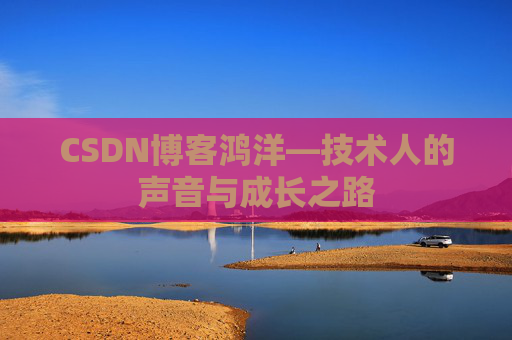 CSDN博客鸿洋—技术人的声音与成长之路